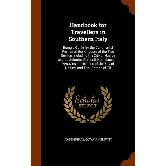 Handbook for Travellers in Southern Italy : Being a Guide for the Continental Portion of the Kingdom of the Two Sicilies, Including the City of Naples and Its Suburbs, Pompeii, Herculaneum, Vesuvius, the Islands of the Bay of Naples, and That Portion of Th (Hardcover)