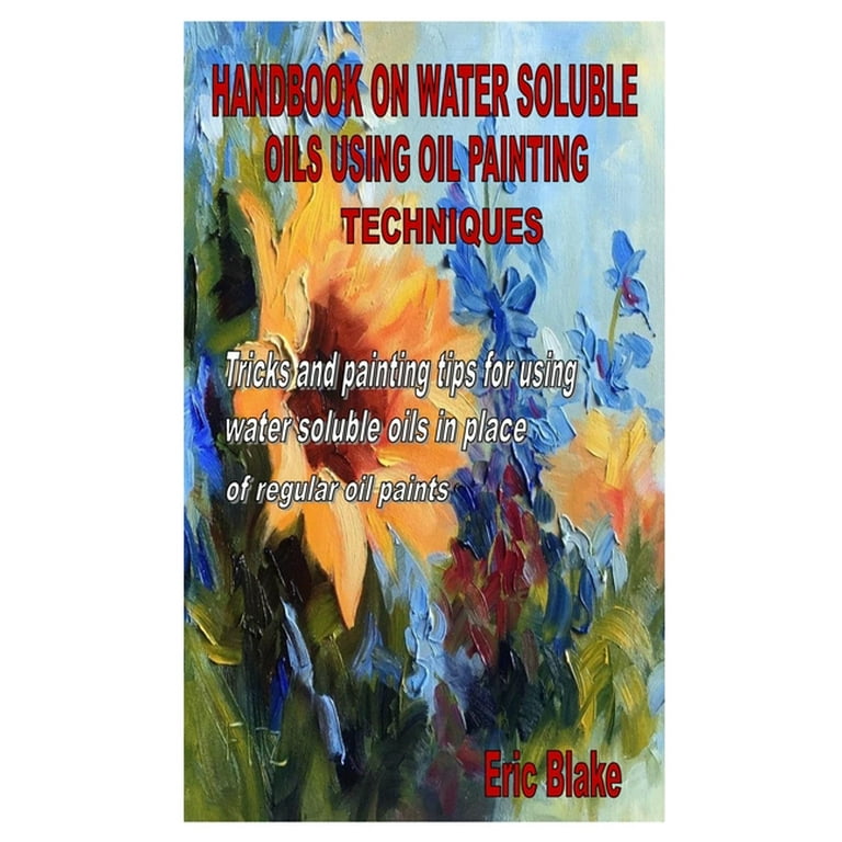 Handbook on Water Soluble Oils Using Oil Painting Techniques: Tricks and  painting tips for using water soluble oils in place of regular oil paints  (Paperback)