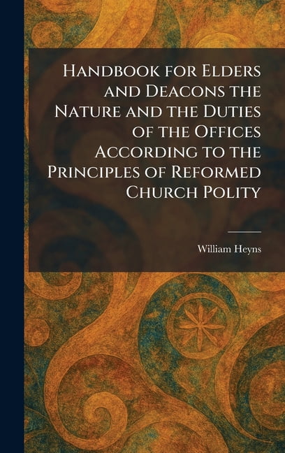 Handbook for Elders and Deacons the Nature and the Duties of the Offices According to the Principles of Reformed Church , (Hardcover)