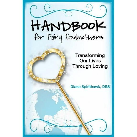 Handbook for Fairy Godmothers: Transforming Our Lives Through Loving