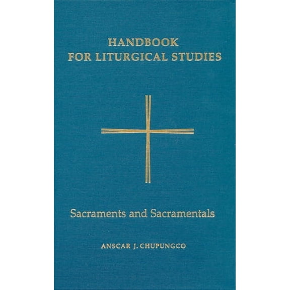 Handbook for Liturgical Studies: Handbook for Liturgical Studies, Volume IV : Sacraments and Sacramentals (Series #4) (Hardcover)