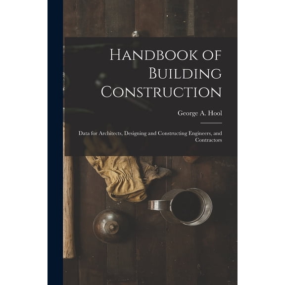 Handbook of Building Construction: Data for Architects, Designing and Constructing Engineers, and Contractors (Paperback)