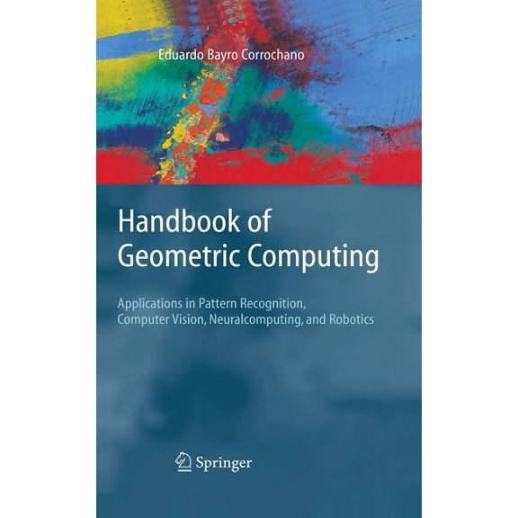 Handbook of Geometric Computing: Applications in Pattern Recognition, Computer Vision, Neuralcomputing, and Robotics, (Hardcover)