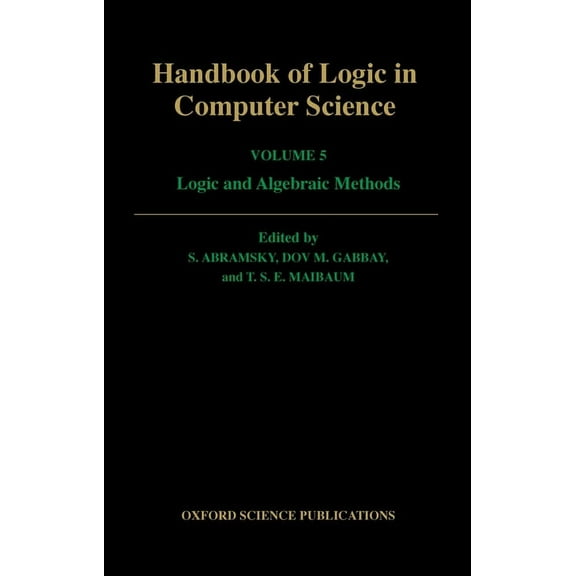 Handbook of Logic in Computer Science Handbook of Logic in Computer Science: Volume 5: Logic and Algebraic Methods, (Hardcover)