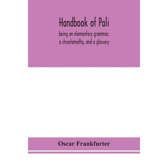 Handbook Of Pali, Being An Elementary Grammar, A Chrestomathy, And A Glossary, (Paperback)