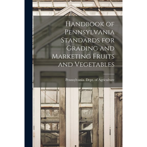 Handbook of Pennsylvania Standards for Grading and Marketing Fruits and Vegetables, (Paperback)