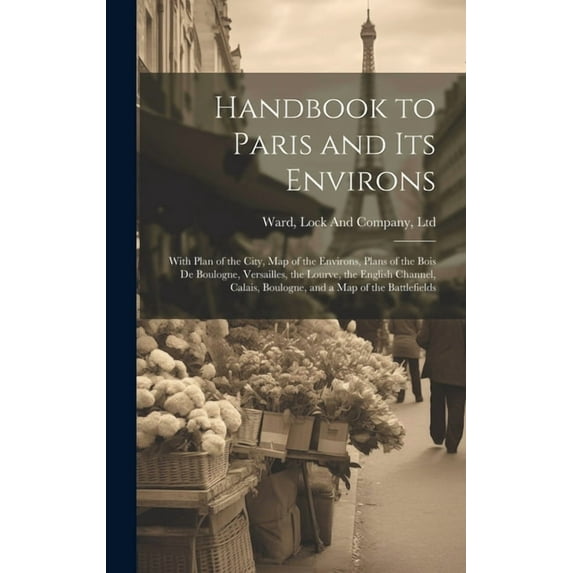 Handbook to Paris and its Environs: With Plan of the City, map of the Environs, Plans of the Bois de Boulogne, Versaille, (Hardcover)