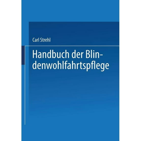 Handbuch Der Blindenwohlfahrtspflege: Ein Nachschlagewerk Für Behörden - Fürsorger Ãrzte - Erzieher - Blinde Und Deren A, (Paperback)