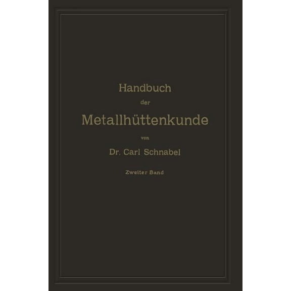 Handbuch Der Metallhttenkunde: Zweiter Band. Zink -- Cadmium -- Quecksilber -- Wismuth -- Zinn -- Antimon -- Arsen -- N, (Paperback)