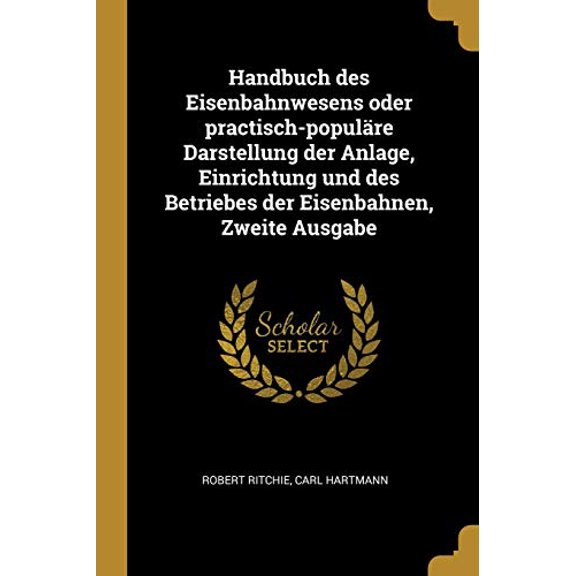 Handbuch Des Eisenbahnwesens Oder Practisch-Populre Darstellung Der Anlage, Einrichtung Und Des Betriebes Der Eisenbahnen, Zweite Ausgabe German Edition Paperback 0274753332 9780274753338 Robert