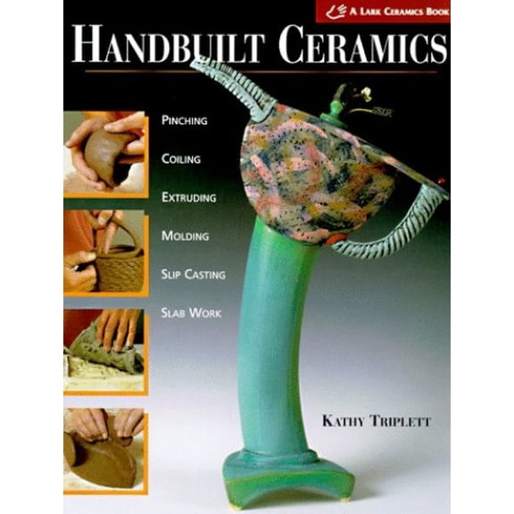 Pre-Owned Handbuilt Ceramics : Pinching, Coiling, Extruding, Molding, Slip Casting, Slab Work (Hardcover) 9781887374293