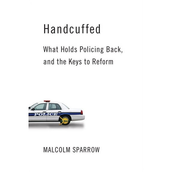 Handcuffed : What Holds Policing Back, and the Keys to Reform (Hardcover)
