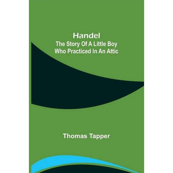 Handel: The Story of a Little Boy who Practiced in an Attic, (Paperback)
