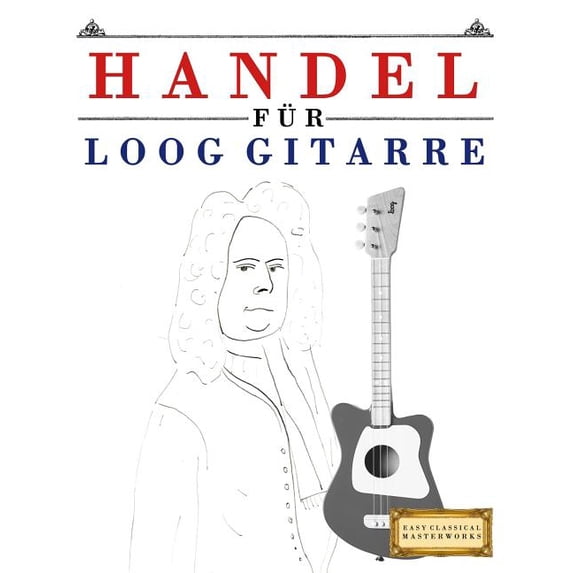 Handel für Loog Gitarre: 10 Leichte Stücke für Loog Gitarre Anfänger Buch, (Paperback)