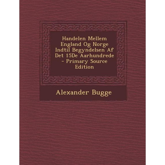 Handelen Mellem England Og Norge Indtil Begyndelsen AF Det 15de Aarhundrede (Paperback)