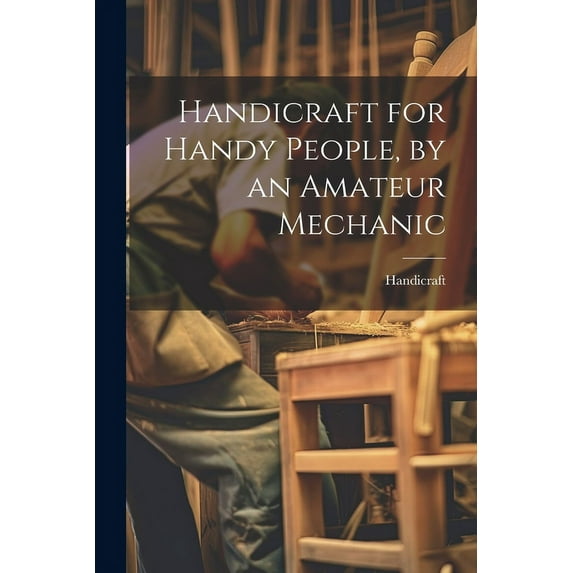 Handicraft for Handy People, by an Amateur Mechanic (Paperback)
