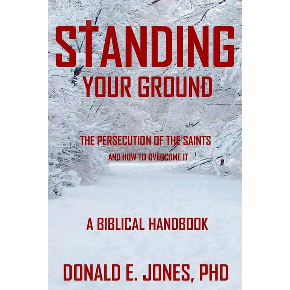 Standing Your Ground The Persecution Of The Saints And How To Overcome It A Biblical Handbook (Paperback) by Donald E Jones