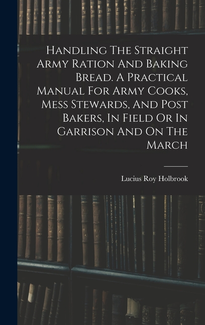 Handling The Straight Army Ration And Baking Bread. A Practical Manual ...