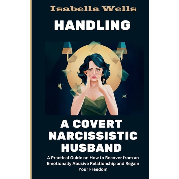 Handling a Covert Narcissistic Husband: A Practical Guide on How to Recover from an Emotionally Abusive Relationship and, (Paperback)