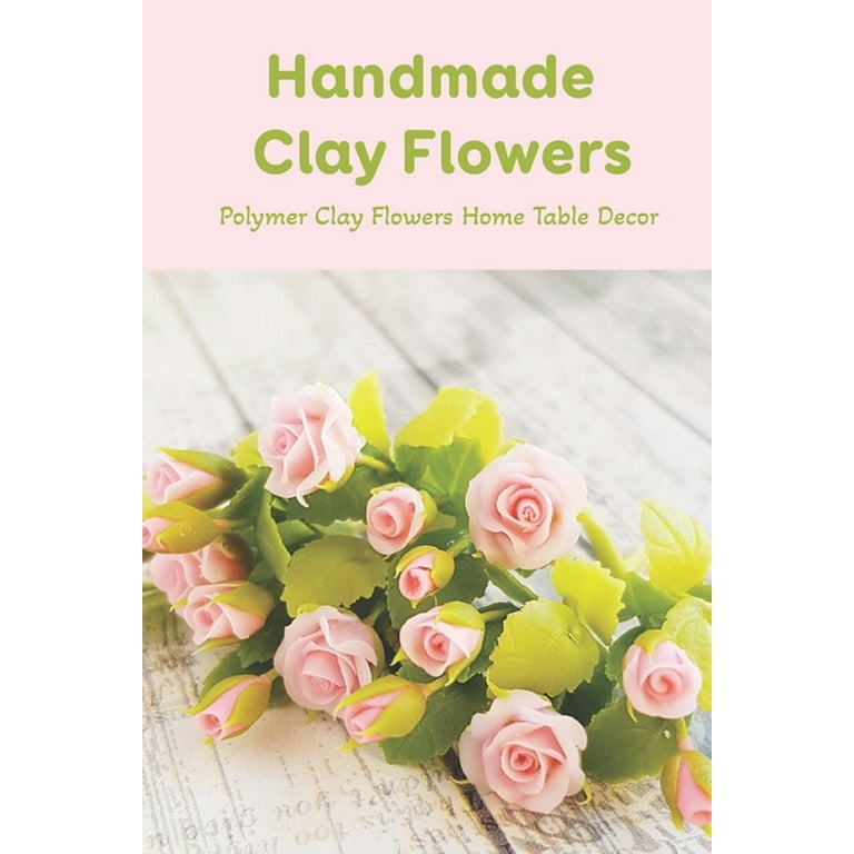 Handmade Clay Flowers : Polymer Clay Flowers Home Table Decor: Mother's Day  Gift 2021, Happy Mother's Day, Gift for Mom (Paperback)
