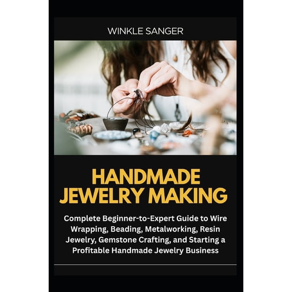 Handmade Jewelry Making: Complete Beginner-to-Expert Guide to Wire Wrapping, Beading, Metalworking, Resin Jewelry, Gemst, (Paperback)