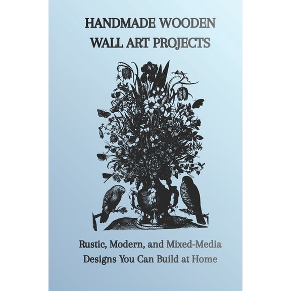 Handmade Wooden Wall Art Projects: Rustic, Modern, and Mixed-Media Designs You Can Build at Home, (Paperback)