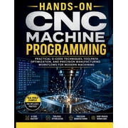 Hands-On CNC Machine Programming Practical G-Code Techniques, Toolpath Optimization, And Precision Manufacturing Workfl, Paperback