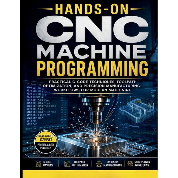 Hands-On CNC Machine Programming: Practical G-Code Techniques, Toolpath Optimization, And Precision Manufacturing Workfl, (Paperback)