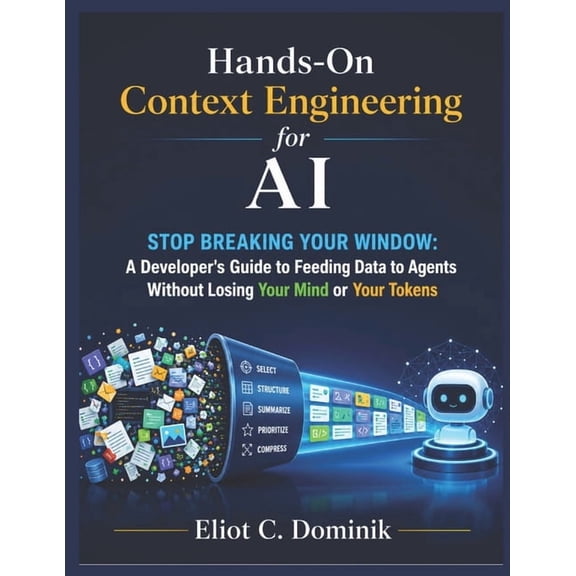 Hands-On Context Engineering for AI: Stop Breaking Your Window: A Developer's Guide to Feeding Data to Agents Without Lo, (Paperback)