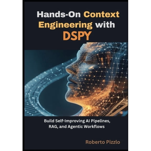 Hands-On Context Engineering with DSPy: Build Self-Improving AI Pipelines, RAG and Agentic Workflows for Developers and , (Paperback)