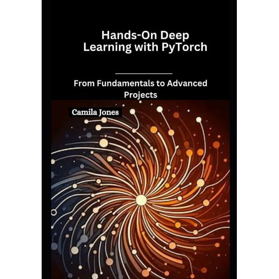 Hands-On Deep Learning with PyTorch: From Fundamentals to Advanced Projects, (Paperback)