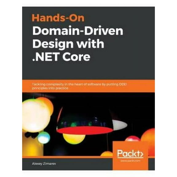 Hands-On Domain-Driven Design with .NET Core: Tackling complexity in the heart of software by putting DDD principles into practice (Paperback)