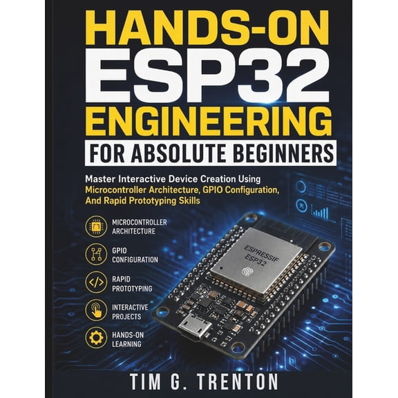 Intelligent Programming and Systems Arch Hands-On ESP32 Engineering for Absolute Beginners: Master Interactive Device Creation Using Microcontroller Architecture, Book 4, (Paperback)