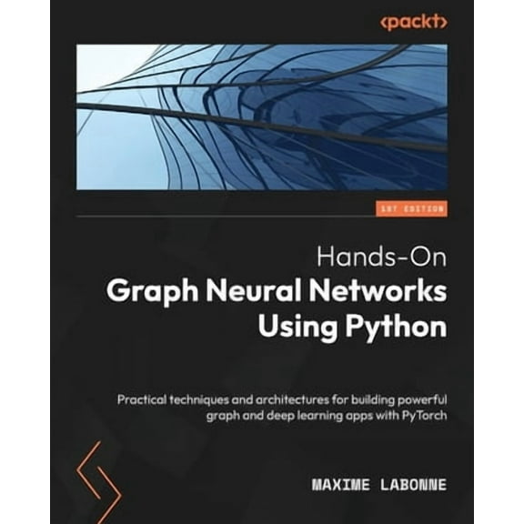 Hands-On Graph Neural Networks Using Python: Practical techniques and architectures for building powerful graph and deep learning apps with PyTorch (Paperback)