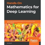 Hands-On Mathematics for Deep Learning Build a solid mathematical foundation for training efficient deep neural network, Paperback
