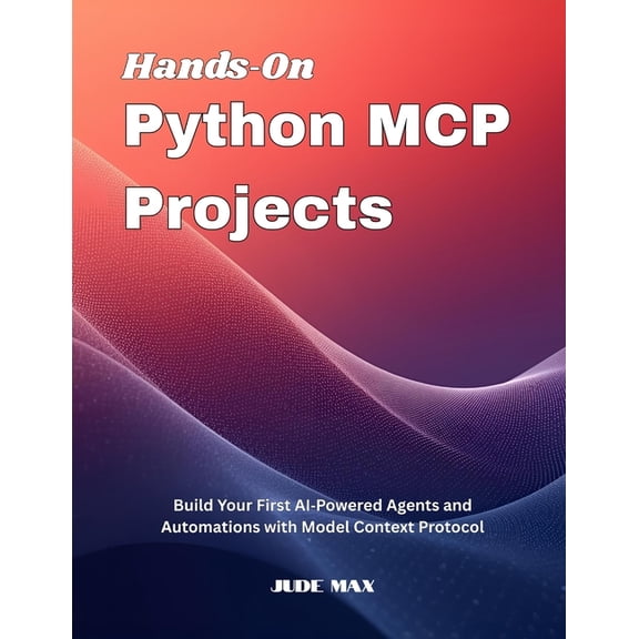 Hands On Python MCP Projects: Build Your First AI Powered Agents and Automations with Model Context Protocol, (Paperback)
