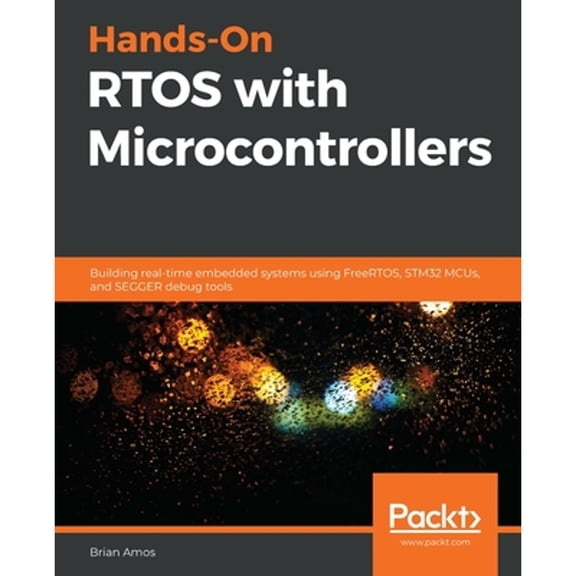 Pre-Owned Hands-On RTOS with Microcontrollers: Building real-time embedded systems using FreeRTOS, STM32 MCUs, and SEGGER debug tools (Paperback) 1838826734 9781838826734