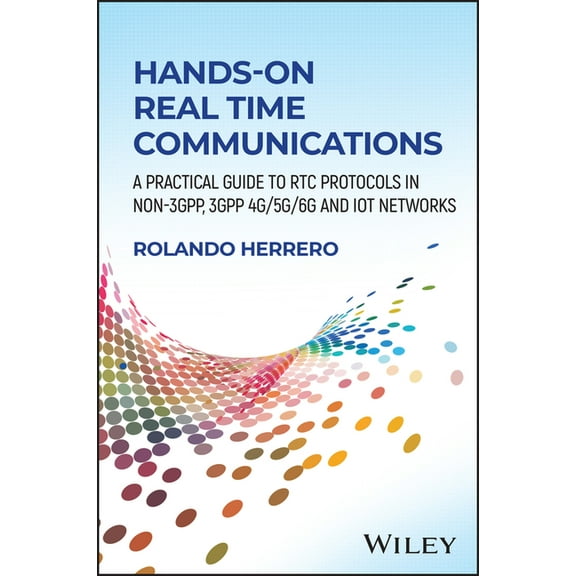 Hands-On Real Time Communications: A Practical Guide to Rtc Protocols in Non-3gpp, 3gpp 4g/5g/6g and Iot Networks, (Hardcover)