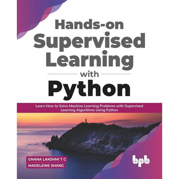 Hands-On Supervised Learning with Python: Learn How to Solve Machine Learning Problems with Supervised Learning Algorithms Using Python (Paperback)