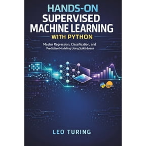 Hands-On Supervised Machine Learning with Python: Master Regression, Classification, and Predictive Modeling Using Sciki, (Paperback)