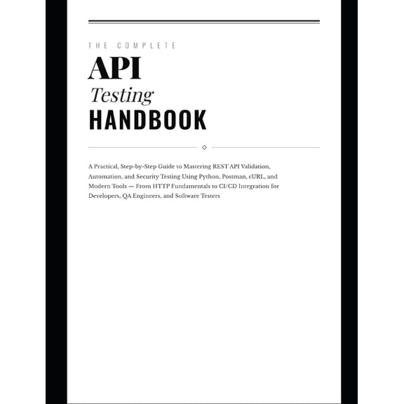 The Hands-On Tech Professional The Complete API Testing Handbook: A Practical, Step-by-Step Guide to Mastering REST API Validation, Automation, and Sec, Book 4, (Paperback)