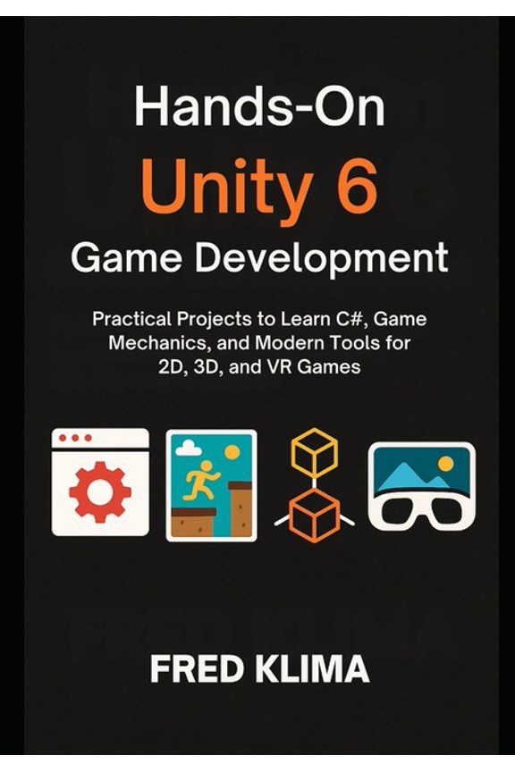 Hands-On Unity 6 Game Development: Practical Projects to Learn C#, Game Mechanics, and Modern Tools for 2D, 3D, and VR G, (Paperback)