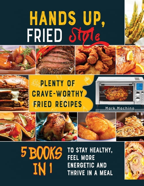 Hands Up, Fried Style! [5 books in 1] : Plenty of Crave-Worthy Fried Recipes to Stay Healthy, Feel More Energetic and Thrive in a Meal (Paperback)