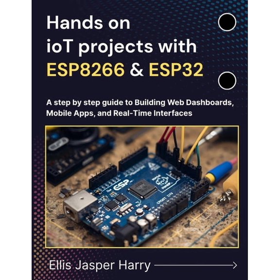 Embedded Systems Hands on ioT projects with ESP8266 &amp; ESP32: A step by step guide to Building Web Dashboards, Mobile Apps, and Real-T, (Paperback)