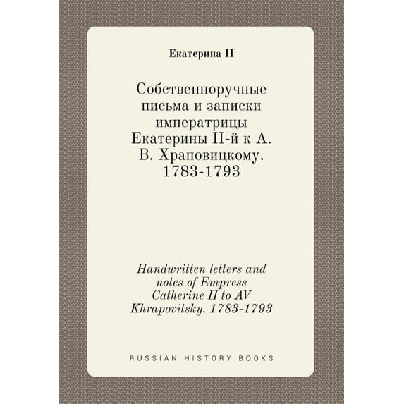 Handwritten letters and notes of Empress Catherine II to AV Khrapovitsky. 1783-1793 (Paperback)