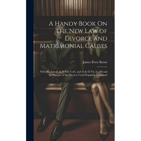 A Handy Book On the New Law of Divorce and Matrimonial Causes : With the Acts 21 & 22 Vic. C.85, and 21 & 22 Vic. C.108 and the Practice of the Divorce Court Popularly Explained (Hardcover)