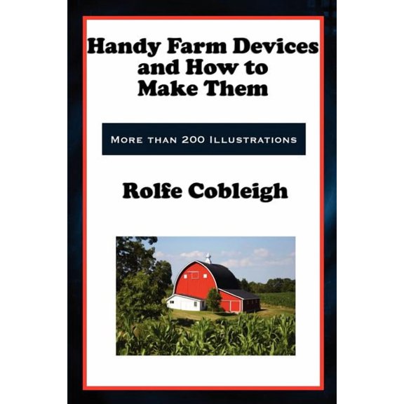 Handy Farm Devices and How to Make Them: Classic DIY Farm Tools, Homesteading Devices, and Practical Rural Skills, (Paperback)