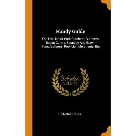 Handy Guide : For the Use of Pork Butchers, Butchers, Bacon Curers, Sausage and Brawn Manufacturers, Provision Merchants, Etc (Hardcover)