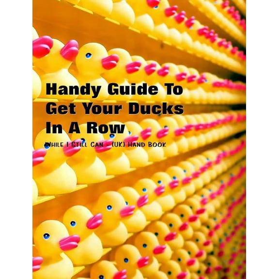 Handy Guide To Getting Your Ducks In A Row: While I Still Can - UK Handbook Paperback 1090284535 9781090284532 Shayley Stationery Books
