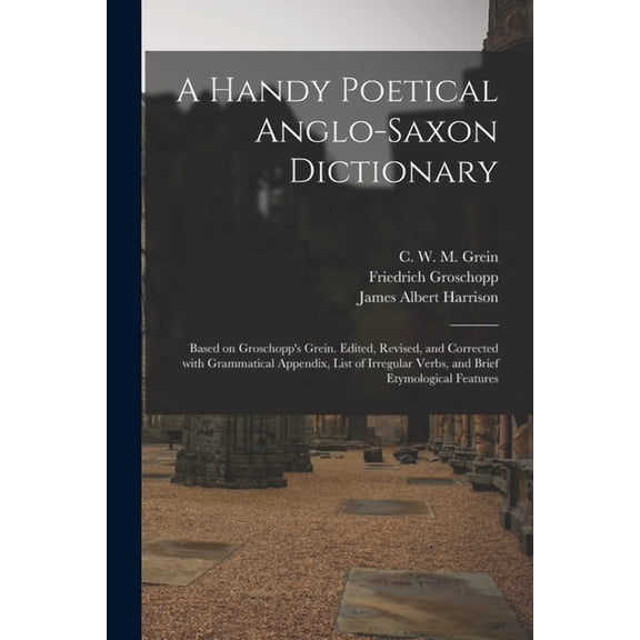 A Handy Poetical Anglo-Saxon Dictionary: Based on Groschopp's Grein. Edited, Revised, and Corrected With Grammatical App, (Paperback)